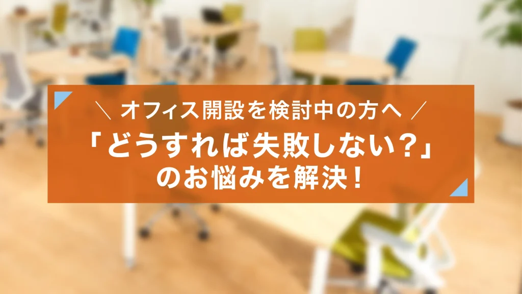 オフィス開設の流れや抑えるべき点は？失敗しない方法も解説